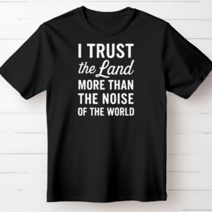 I trust the land more than the noise of the world.
