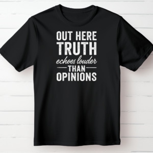 Out Here Truth Echos Louder Than Opinions